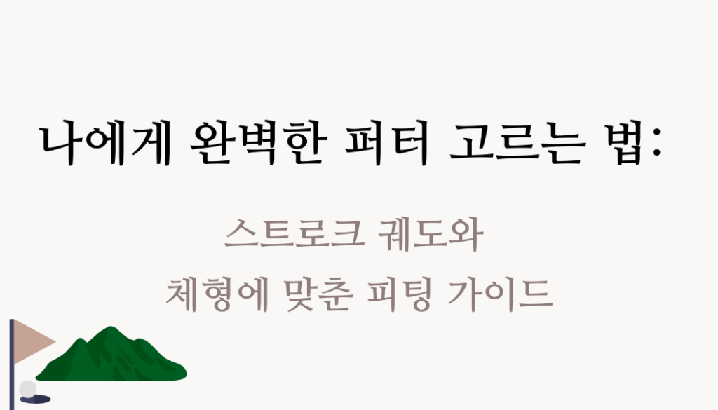 나에게 완벽한 퍼터 고르는 법: 스트로크 궤도와 체형에 맞춘 피팅 가이드