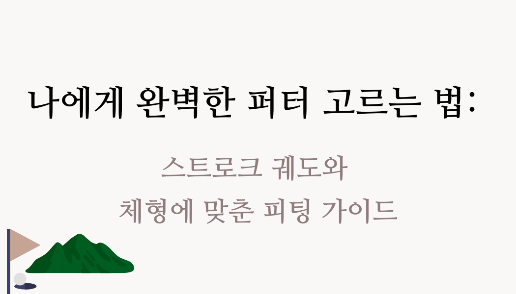 나에게 완벽한 퍼터 고르는 법: 스트로크 궤도와 체형에 맞춘 피팅 가이드