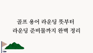 골프 용어 라운딩 뜻부터 라운딩 준비물까지 완벽 정리