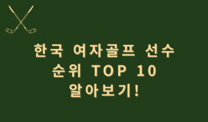 한국 여자골프 선수 순위 TOP 10 알아보기!