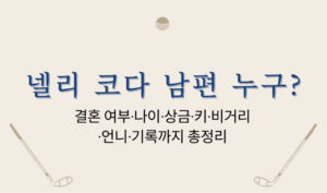 넬리 코다 남편 누구? 결혼 여부·나이·상금·키·비거리·언니·기록까지 총정리